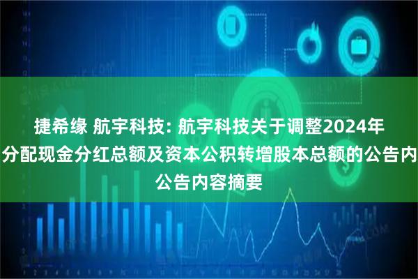 捷希缘 航宇科技: 航宇科技关于调整2024年度利润分配现金分红总额及资本公积转增股本总额的公告内容摘要