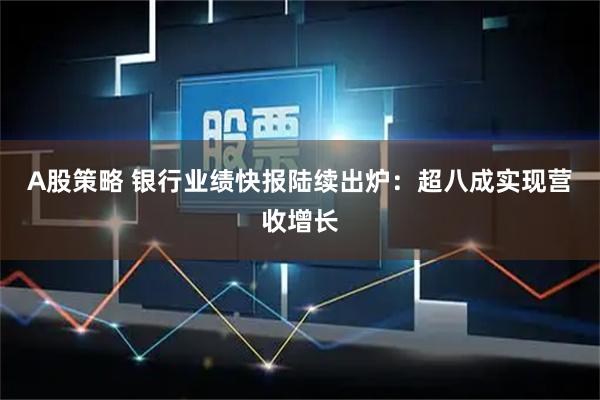 A股策略 银行业绩快报陆续出炉：超八成实现营收增长