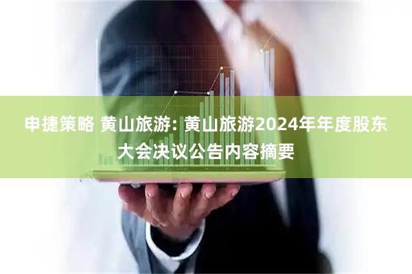 申捷策略 黄山旅游: 黄山旅游2024年年度股东大会决议公告内容摘要