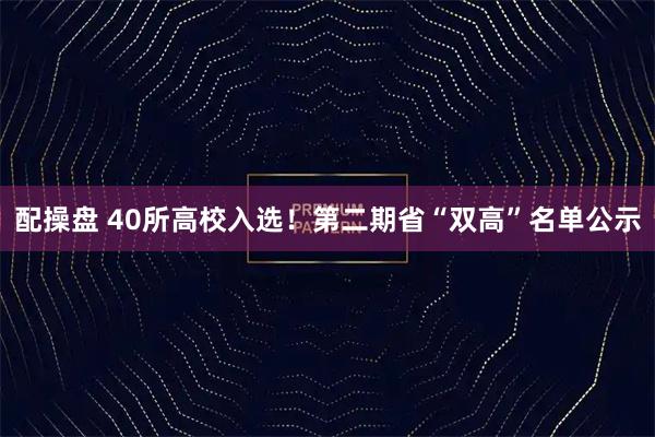 配操盘 40所高校入选！第二期省“双高”名单公示