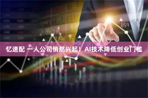 忆速配 一人公司悄然兴起！AI技术降低创业门槛