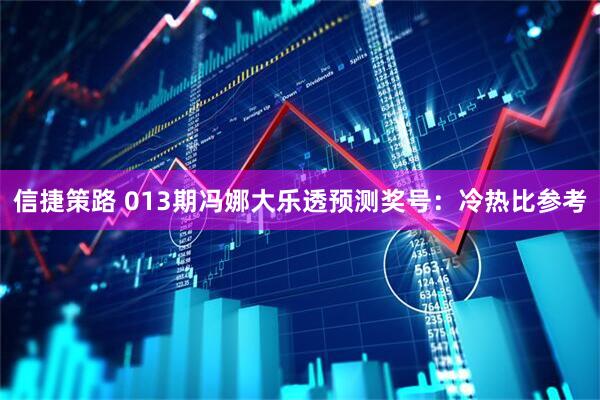 信捷策路 013期冯娜大乐透预测奖号：冷热比参考