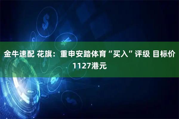 金牛速配 花旗：重申安踏体育“买入”评级 目标价1127港元